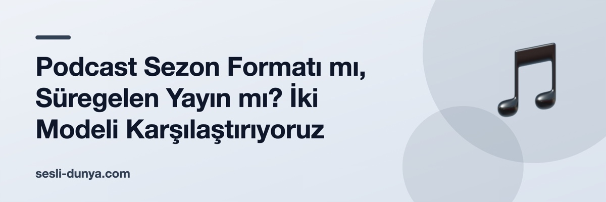 Podcast Sezon Formatı mı, Süregelen Yayın mı? İki Modeli Karşılaştırıyoruz